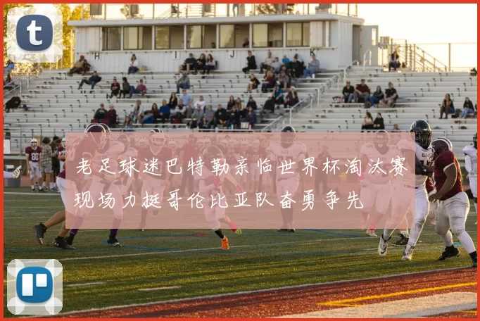 老足球迷巴特勒亲临世界杯淘汰赛现场力挺哥伦比亚队奋勇争先