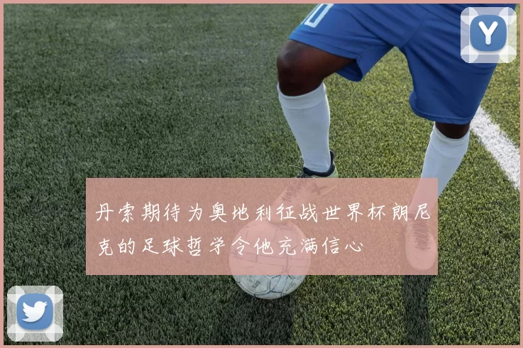 丹索期待为奥地利征战世界杯朗尼克的足球哲学令他充满信心